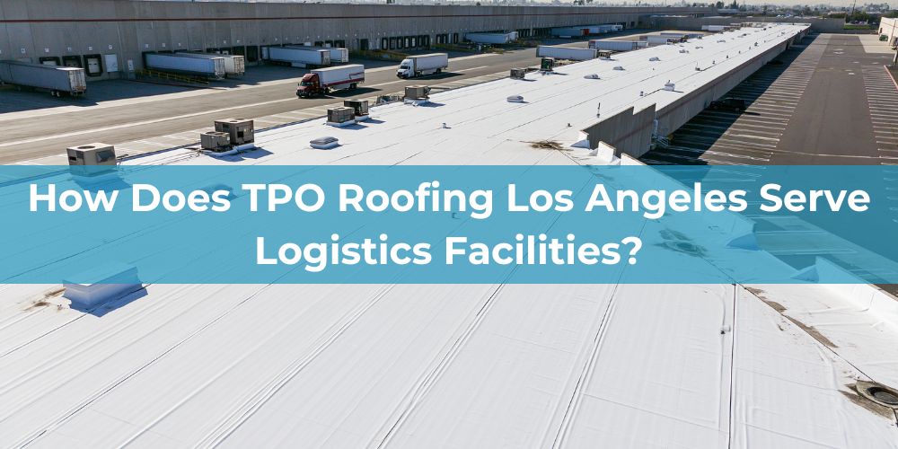 blog/how-does-tpo-roofing-los-angeles-serve-logistics-facilities.jpg